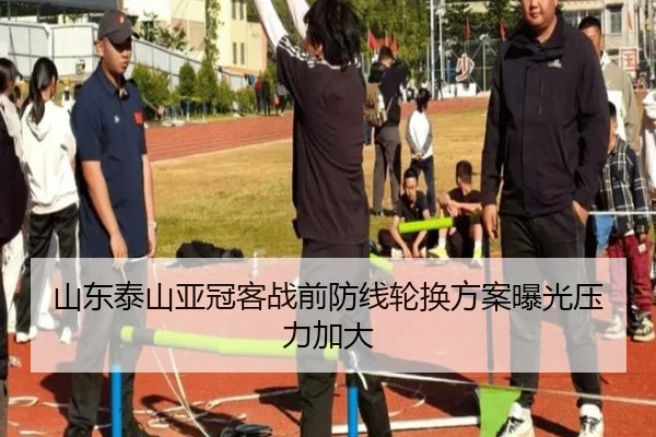 山东泰山亚冠客战前防线轮换方案曝光压力加大 - NGSPORTS